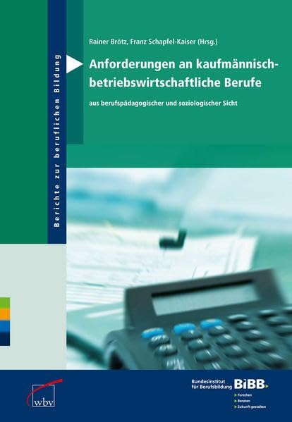 Anforderungen an kaufmännisch- betriebswirtschaftliche Berufe: Aus berufspädagogischer und soziologischer Sicht (Berichte zur beruflichen Bildung) Business, Finance & Career