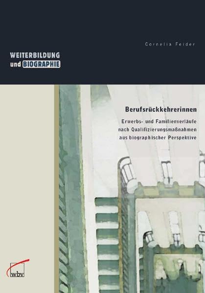 Berufsrückkehrerinnen: Erwerbs- und Familienverläufe nach Qualifizierungsmaßnahmen aus biograph. Perspektive: Erwerbs- und Familienverläufe nach ... Perspektive (Weiterbildung und Biographie) Social Sciences