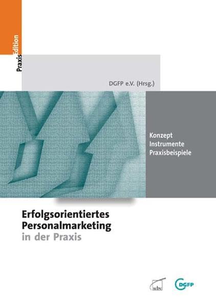 Erfolgsorientiertes Personalmarketing in der Praxis: Konzept - Instrumente - Praxisbeispiele: Konzept - Instrumente - Praxisbeispiele. DGFP (Hrsg.) (DGFP PraxisEdition) Law