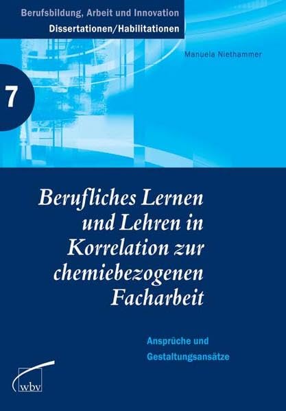 Berufliches Lernen und Lehren in Korrelation zur chemiebezogenen Facharbeit: Ansprüche und Gestaltungsansätze (Berufsbildung, Arbeit und Innovation - Dissertationen und Habilitationen) Books