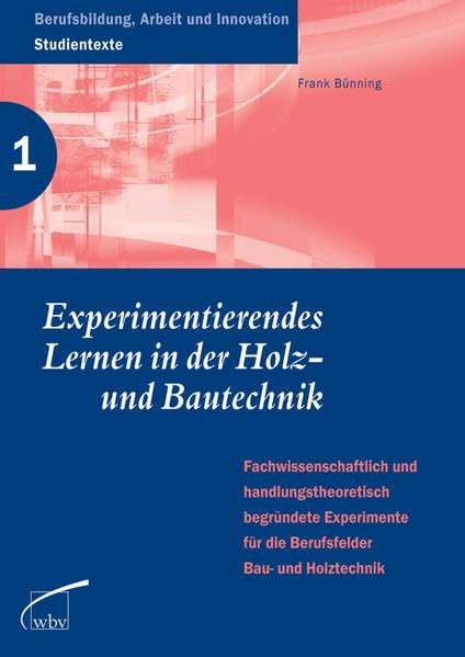 Experimentierendes Lernen in der Holz- und Bautechnik: Fachwissens. u. handlungstheoretisch begründete Experimente f. d. Berufsfelder Bau- u. ... Arbeit und Innovation - Studientexte) Business, Finance & Career