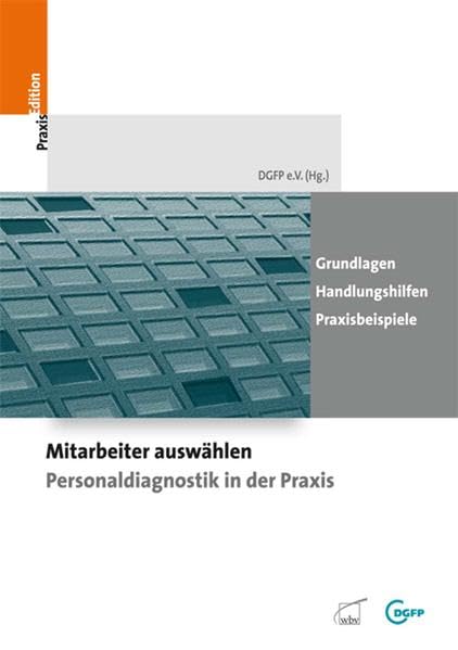 Mitarbeiter auswählen - Personaldiagnostik in der Praxis: Grundlagen - Handlungshilfen - Praxisbeispiele: Grundlagen, Handlungshilfen, Praxisbeispiele. Hrsg.: DGFP e.V. (DGFP PraxisEdition) Law Books