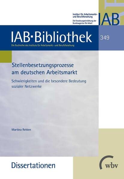 Stellenbesetzungsprozesse am deutschen Arbeitsmarkt: Schwierigkeiten und die besondere Bedeutung sozialer Netzwerke (IAB-Bibliothek (Dissertationen)) Social Sciences