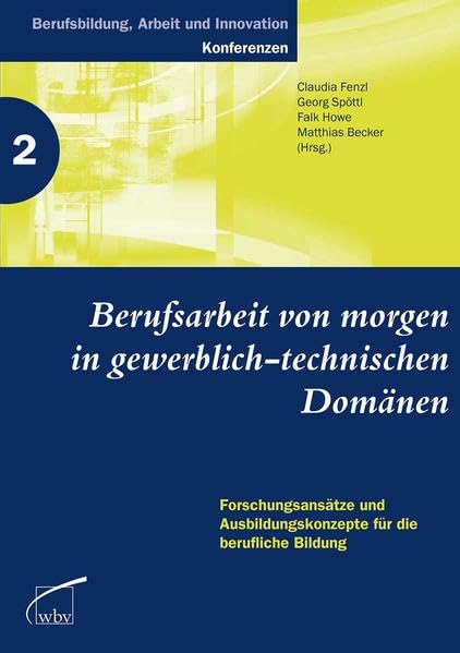 Berufsarbeit von morgen in gewerblich-technischen Domänen: Forschungsansätze und Ausbildungskonzepte für die berufliche Bildung (Berufsbildung, Arbeit und Innovation) Business, Finance & Career