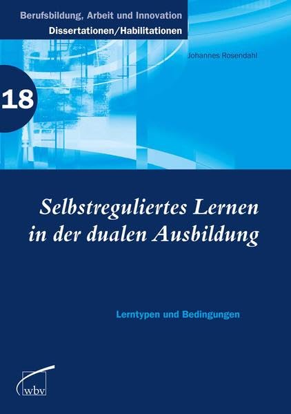 Selbstreguliertes Lernen in der dualen Ausbildung: Lerntypen und Bedingungen: Lerntypen und Bedingungen. Diss. (Berufsbildung, Arbeit und Innovation - Dissertationen und Habilitationen) Business, Finance & Career