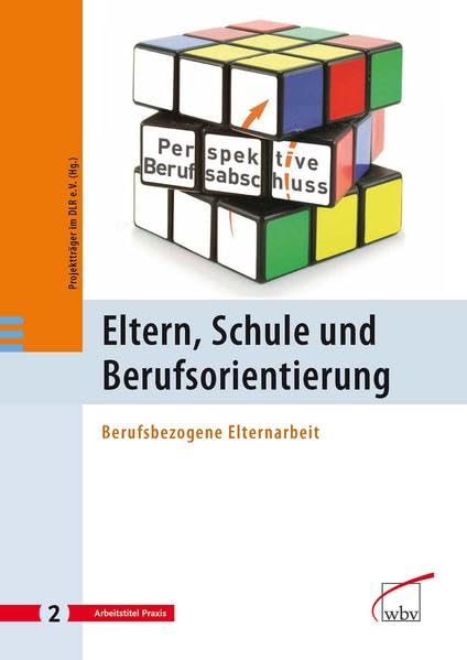 Eltern, Schule und Berufsorientierung: Berufsbezogene Elternarbeit: Berufsbezogene Elternarbeit. Hrsg.: Projektträger im Deutschen Zentrum für Luft- und Raumfahrt e.V. (Perspektive Berufsabschluss) Social Sciences