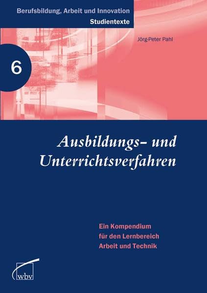 Ausbildungs- und Unterrichtsverfahren: Ein Kompendium für den Lernbereich Arbeit und Technik (Berufsbildung, Arbeit und Innovation - Studientexte) Business, Finance & Career