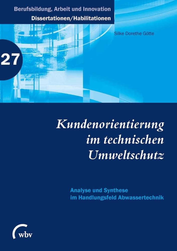 Kundenorientierung im technischen Umweltschutz: Analyse und Synthese im Handlungsfeld Abwassertechnik (Berufsbildung, Arbeit und Innovation - Dissertationen und Habilitationen) Law