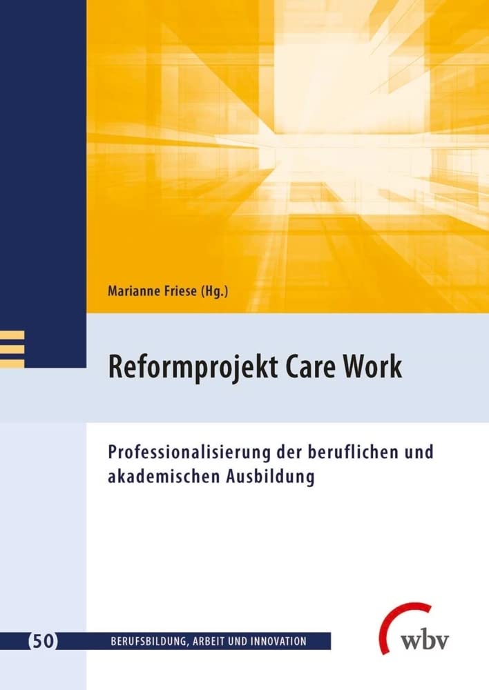 Reformprojekt Care Work: Professionalisierung der beruflichen und akademischen Ausbildung (Berufsbildung, Arbeit und Innovation) Business, Finance & Career
