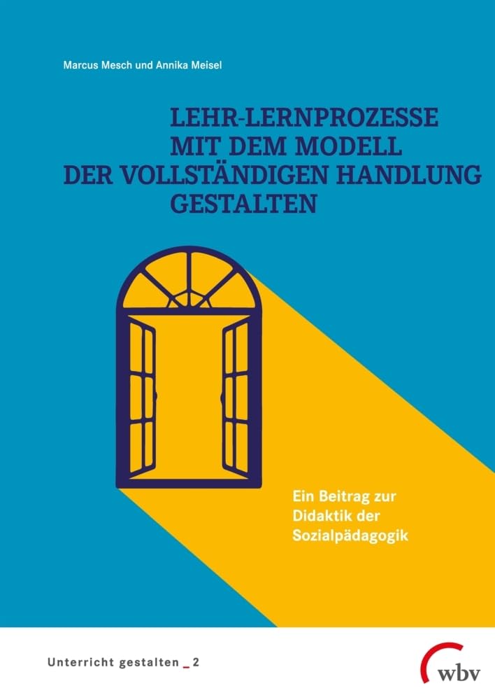 Lehr-Lernprozesse mit dem Modell der vollständigen Handlung gestalten: Ein Beitrag zur Didaktik der Sozialpädagogik (Unterricht gestalten) Social Sciences