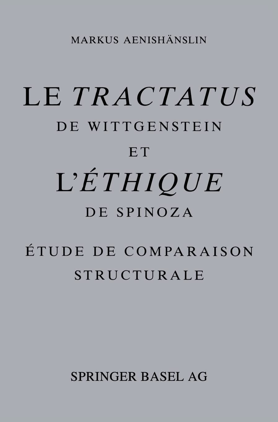 Le Tractatus de Wittgenstein et l’ Éthique de Spinoza: Étude de Comparaison Structurale: Etude De Comparison Structurale Philosophy