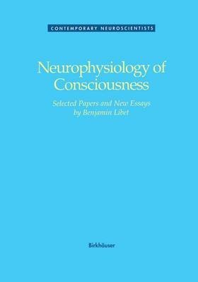 Neurophysiology of Consciousness: Selected Papers of Benjamin Libet (Contemporary Neuroscientists) Medicine