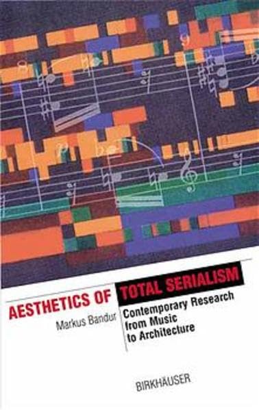 Aesthetics of Total Serialism: Contemporary Research from Music to Architecture (The Information Technology Revolution in Architecture) Philosophy