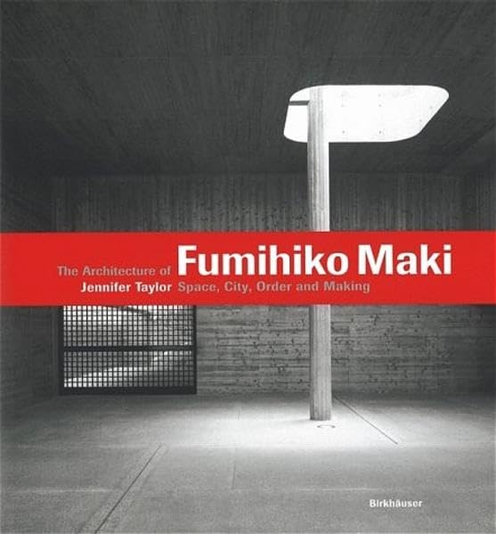 The Architecture of Fumihiko Maki: Space, City, Order and Making Architecture