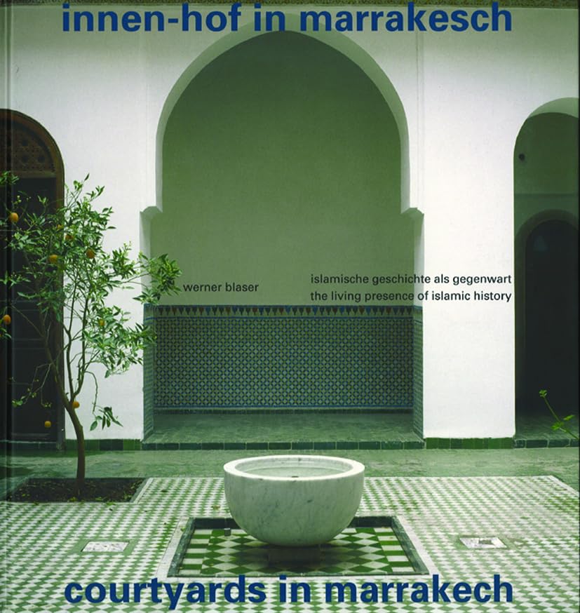 Innen-Hof in Marrakesch / Courtyards in Marrakech: Islamische Geschichte als Gegenwart / The Living Presence of Islamic History Architecture