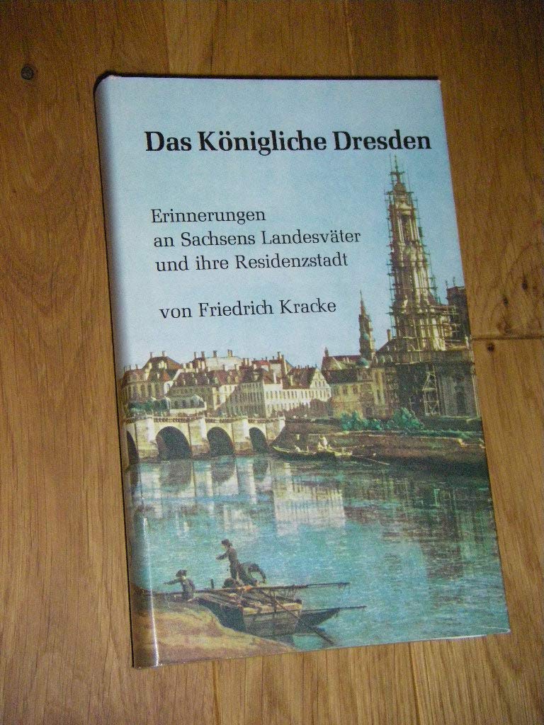 Das Königliche Dresden. Erinnerungen an Sachsens Landesväter und ihre Residenzstadt. Memories