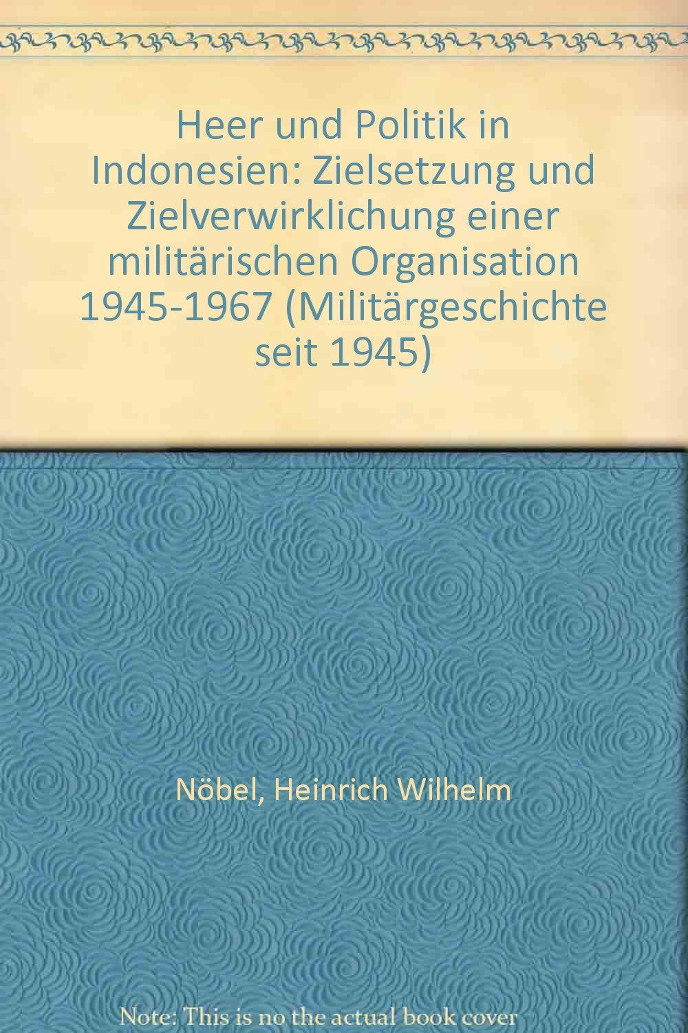 Heer und Politik in Indonesien. Zielsetzung und Zielverwirklichung einer militärischen Organisation 1945-1967 Politics & History
