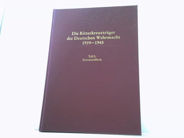 Die Ritterkreuzträger der Deutschen Wehrmacht 1939-1945. Teil 1: Sturmartillerie Politics & History