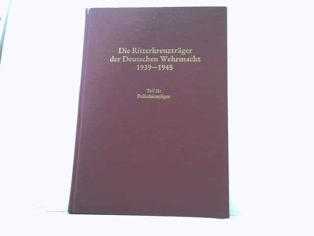 Die Ritterkreuzträger der Deutschen Wehrmacht 1939-1945. Teil 2: Fallschirmjäger Politics & History