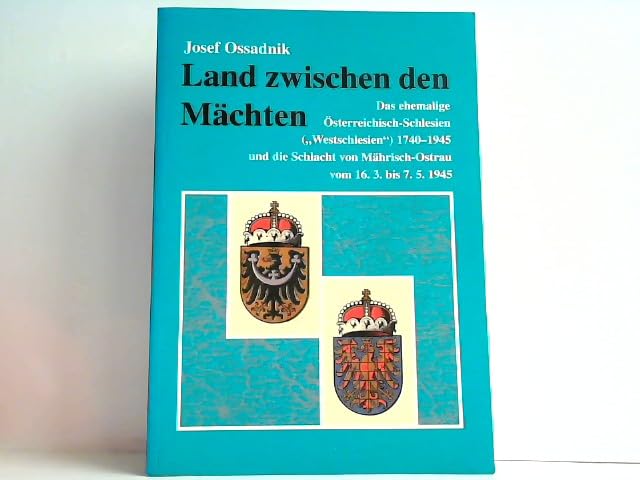 Land zwischen den Mächten: Das ehemalige Österreich-Schlesien ("Westschlesien") 1740-1945 und die Schlacht von Mährisch-Ostrau vom 16. 3. bis 7. 5. 1945 Politics & History