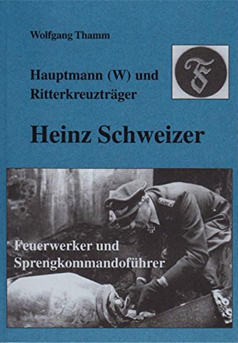 Hauptmann (W) und Ritterkreuzträger Heinz Schweizer: Feuerwerker und Sprengkommandoführer Politics & History