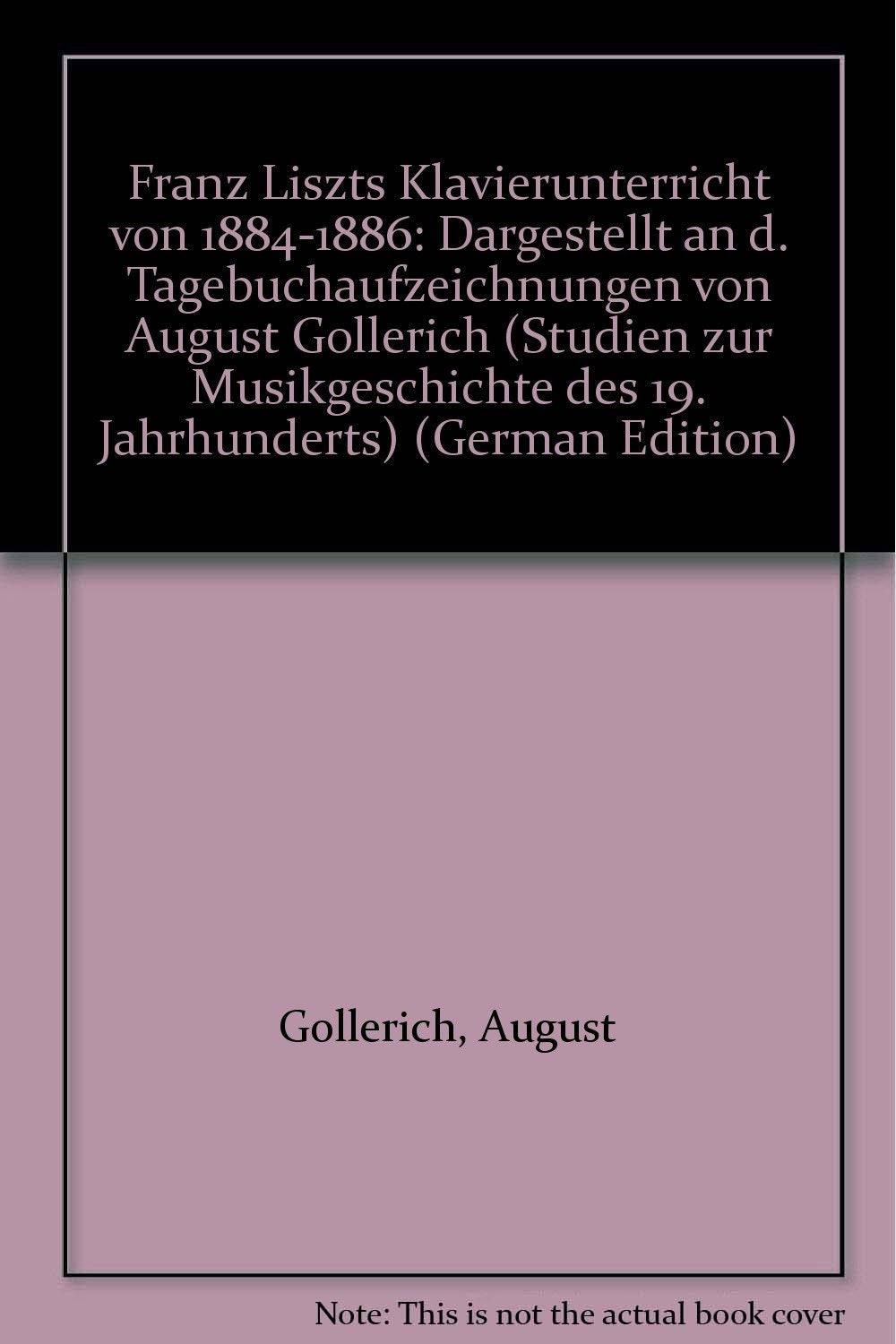 Franz Liszts Klavierunterricht von 1884 bis 1886: Aus den Tagebüchern von August Göllerich (Studien zur Musikgeschichte des 19. Jahrhunderts) Pop culture Books
