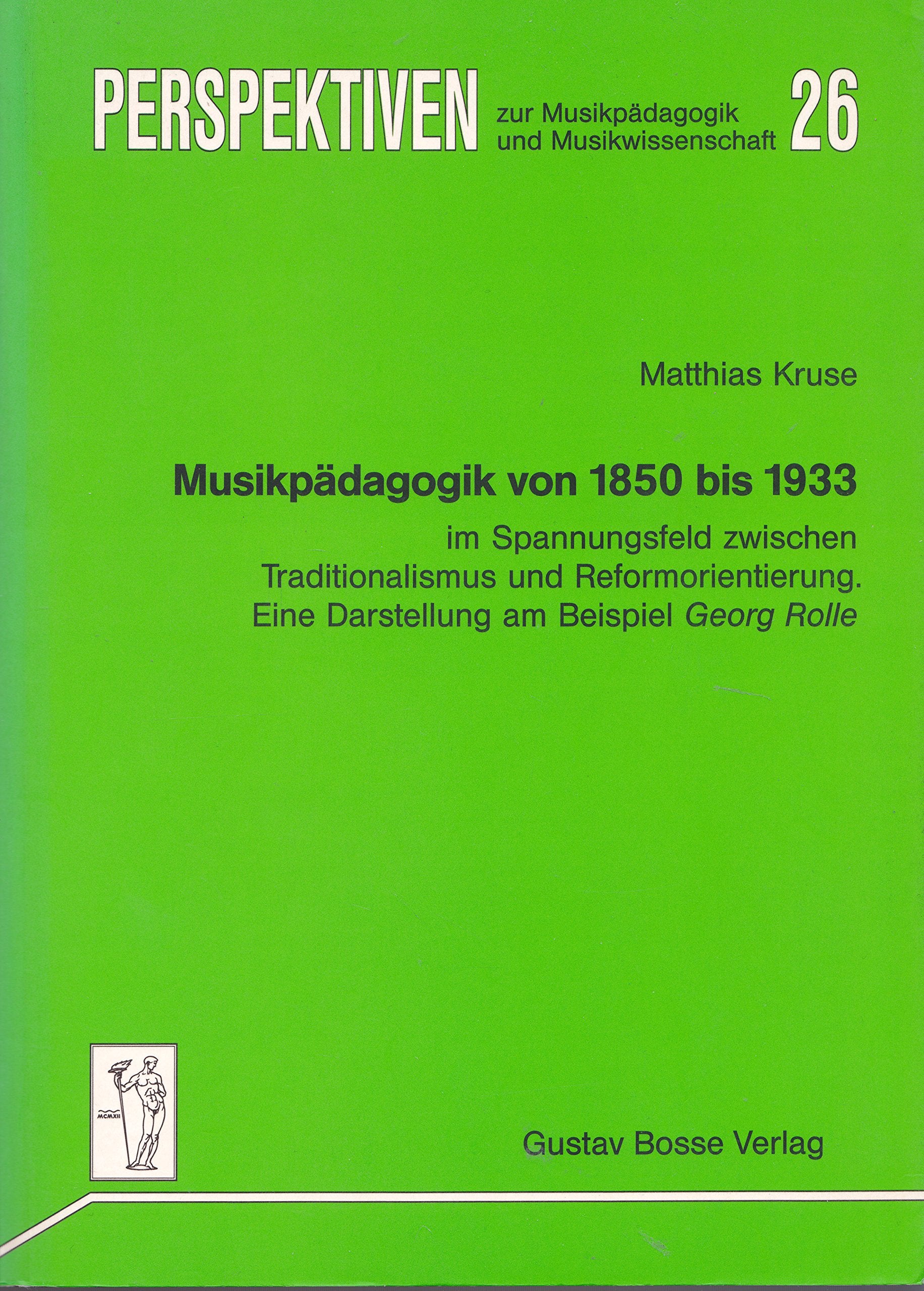 Musikpädagogik von 1850 bis 1933 im Spannungsfeld zwischen Traditionalismus und Reformorientierung: Eine Darstellung am Beispiel Georg Rolle (Perspektiven zur Musikpädagogik und Musikwissenschaft) Arts & Music