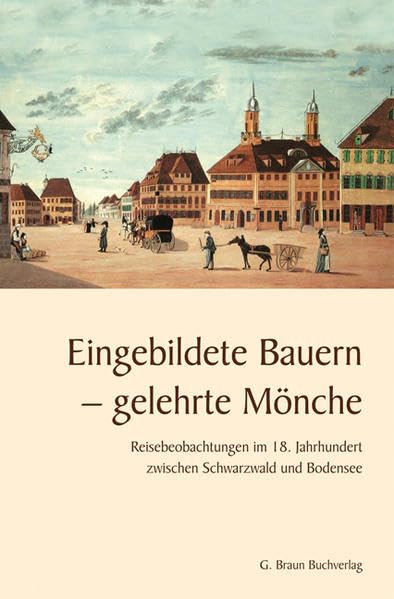 Eingebildete Bauern - gelehrte Mönche: Reisebeobachtungen im 18. Jahrhundert zwischen Schwarzwald und Bodensee Politics & History
