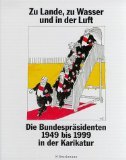 Zu Lande, zu Wasser und in der Luft: Die Bundespräsidenten 1949 bis 1999 in der Karikatur Books