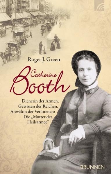 Catherine Booth: Dienerin der Armen, Gewissen der Reichen, Anwältin der Verlorenen: Die „Mutter der Heilsarmee“ Essays & Short Stories