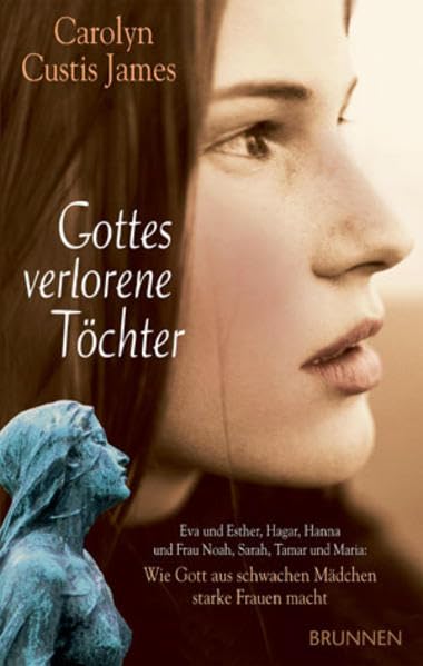 Gottes verlorene Töchter: Eva und Esther, Hagar, Hanna und Frau Noah, Sarah, Tamar und Maria: Wie Gott aus schwachen Mädchen starke Frauen macht Religion & Esotericism