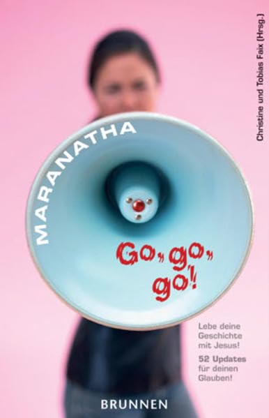 Maranatha! Go, go, go!: Lebe deine Geschichte mit Jesus! 52 Updates für deinen Glauben Religion & Esotericism