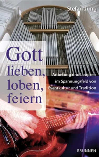 Gott lieben, loben, feiern: Anbetung und Lobpreis im Spannungsfeld zwischen Eventkultur und Gemeindetradition Arts & Music