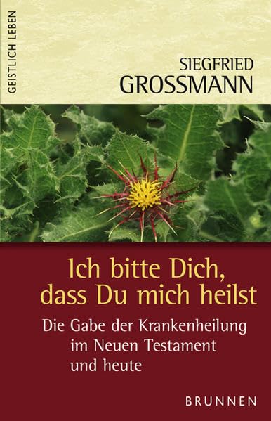 Ich bitte Dich, dass Du mich heilst: Die Gabe der Krankenheilung im Neuen Testament und heute (Geistlich leben) Religion & Esotericism
