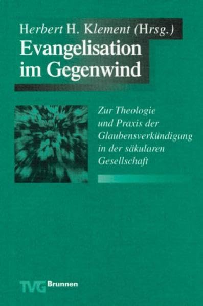 Evangelisation im Gegenwind: Zur Theologie und Praxis der Glaubensverkündigung in der säkularen Gesellschaft (TVG Monographien und Studienbücher) Religion & Esotericism