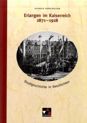Erlangen im Kaiserreich 1871-1918: Stadtgeschichte in Geschichten Learning & Reference