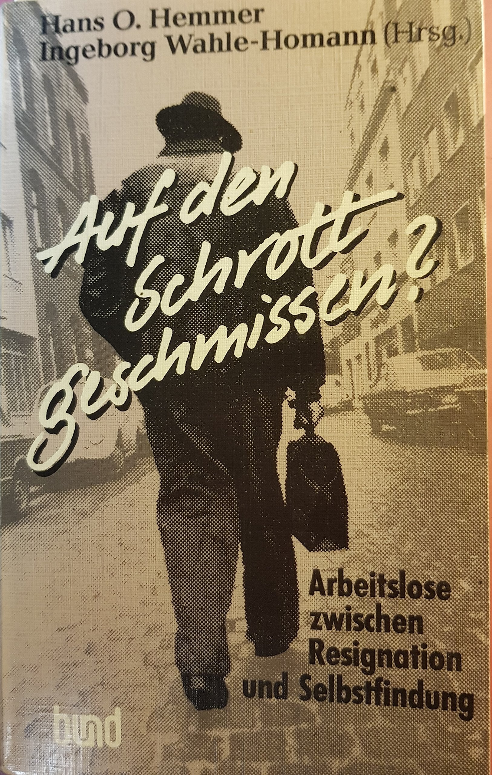 Auf den Schrott geschmissen. Arbeitslose zwischen Resignation und Selbstfindung General education