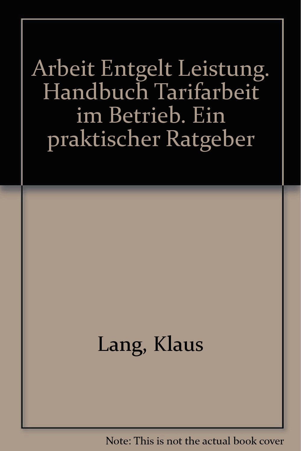 Arbeit Entgelt Leistung. Handbuch Tarifarbeit im Betrieb. Ein praktischer Ratgeber Law