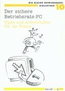 Die Kleine Betriebsrats-Bibliothek 10: Der sichere Betriebsrats-PC. Tipps und Arbeitshilfen für die Praxis Law
