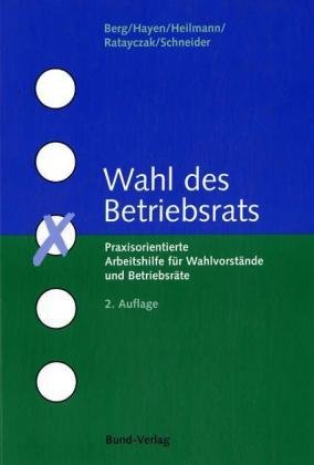 Wahl des Betriebsrats. Praxisorientierte Arbeitshilfe für Wahlvorstände und Betriebsräte Law