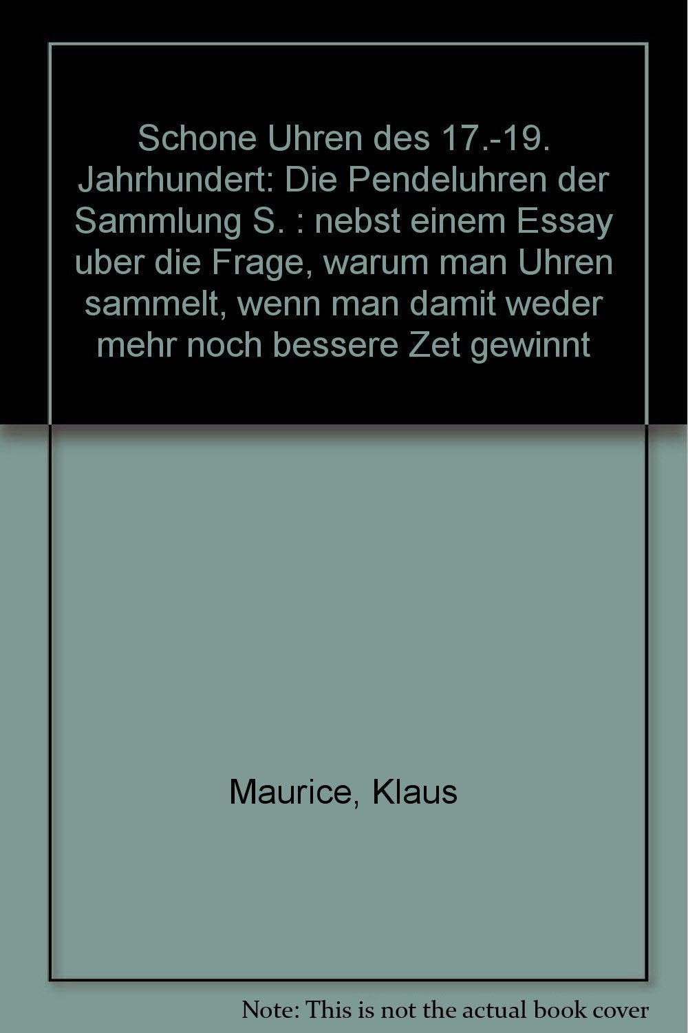 Schöne Uhren des 17.-19. Jahrhunderts: Die Pendeluhren der Sammlung S. nebst einem Essay über die Frage, warum sammelt man Uhren, wenn man damit weder mehr noch bessere Zeit gewinnt. Dt. /Engl. Books