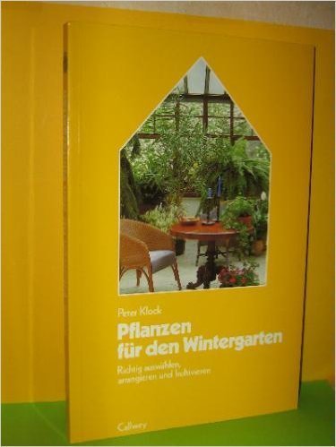Pflanzen für den Wintergarten. Richtig auswählen, arrangieren und kultivieren Leisure, Home & Garden