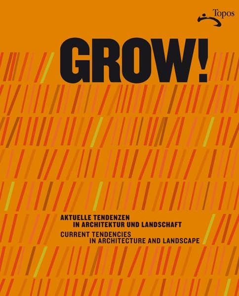GROW! Aktuelle Tendenzen zwischen Architektur und Landschaft GROW! Current Tendencies in Architecture and Landscape: Zweisprachig: Deutsch/Englisch Architecture