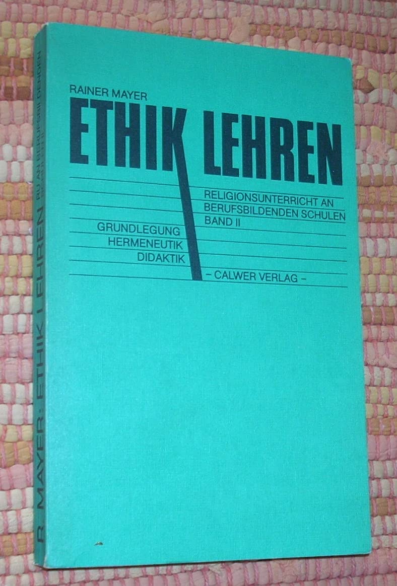 Religionsunterricht an berufsbildenden Schulen / Rainer Mayer ; 2Arbeiten zur Pädagogik ; Bd. 23 Ethik lehren : Grundlegung, Hermeneutik, Didaktik book