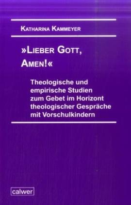 "Lieber Gott, Amen!": Theologische und empirische Studien zum Gebet im Horizont theologischer Gespräche mit Vorschulkindern Religion & Esotericism