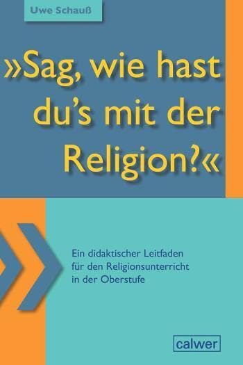 "Sag, wie hast du`s mit der Religion?": Ein didaktischer Leitfaden für den Religionsunterricht in der Oberstufe Study Guides