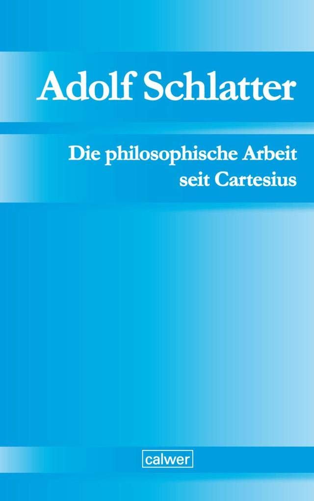 Adolf Schlatter - Die philosophische Arbeit seit Cartesius: Ihr ethischer und religiöser Ertrag Religion & Esotericism