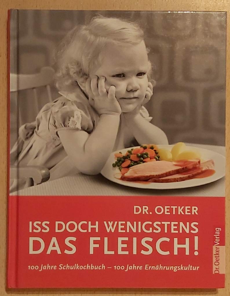 Dr. Oetker - iss doch wenigstens das Fleisch! 100 Jahre Schulkochbuch - 100 Jahre Ernährungskultur Cooking & Enjoying