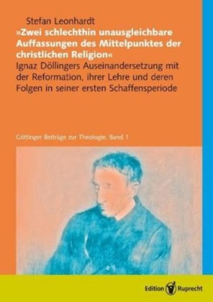 »Zwei schlechthin unausgleichbare Auffassungen des Mittelpunktes der christlichen Religion«: Ignaz Döllingers Auseinandersetzung mit der Reformation, ... (Göttinger Beiträge zur Theologie) Philosophy