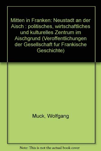 Mitten in Franken: Neustadt an der Aisch. Politisches, wirtschaftliches und kulturelles Zentrum im Aischgrund Politics & History